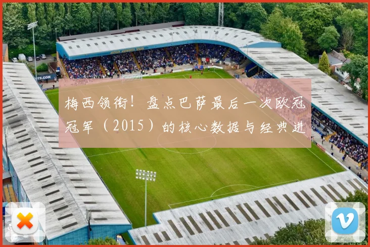 梅西领衔！盘点巴萨最后一次欧冠冠军（2015）的核心数据与经典进球