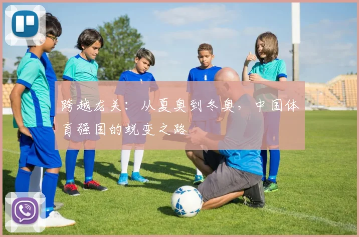 跨越龙关：从夏奥到冬奥，中国体育强国的蜕变之路