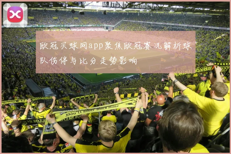 欧冠买球网app聚焦欧冠赛况解析球队伤停与比分走势影响