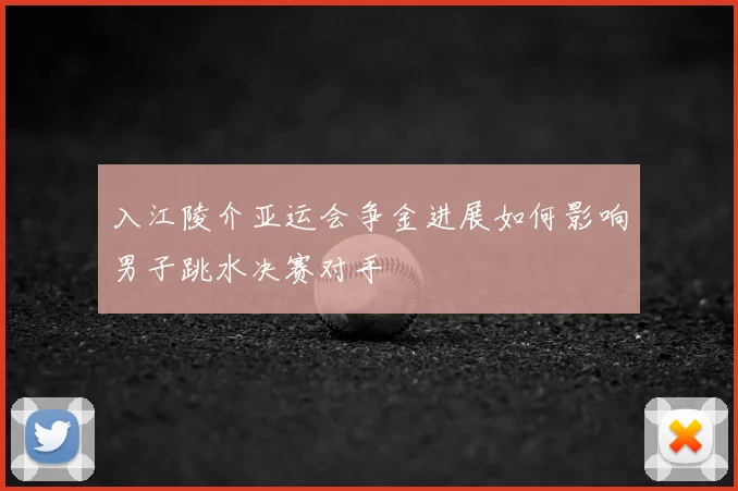 入江陵介亚运会争金进展如何影响男子跳水决赛对手