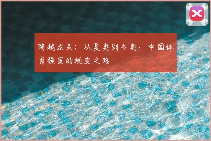 跨越龙关：从夏奥到冬奥，中国体育强国的蜕变之路