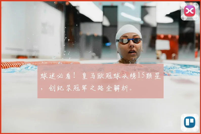 球迷必看！皇马欧冠球衣绣15颗星，创纪录冠军之路全解析。