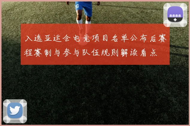 入选亚运会电竞项目名单公布后赛程赛制与参与队伍规则解读看点