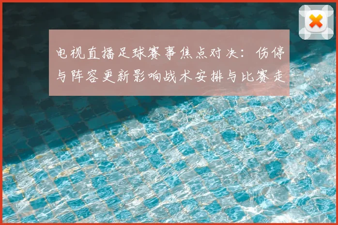 电视直播足球赛事焦点对决：伤停与阵容更新影响战术安排与比赛走势
