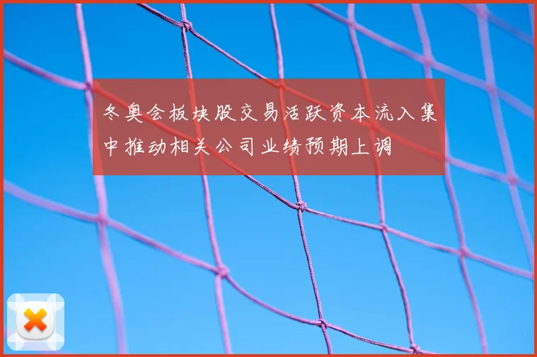 冬奥会板块股交易活跃资本流入集中推动相关公司业绩预期上调