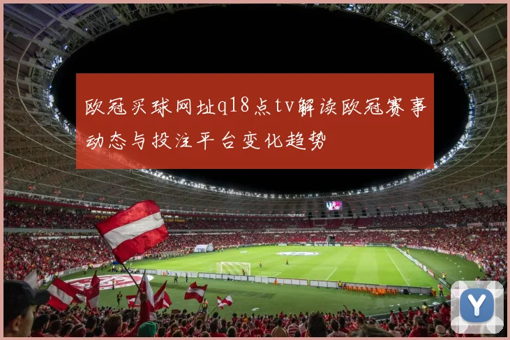 欧冠买球网址q18点tv解读欧冠赛事动态与投注平台变化趋势